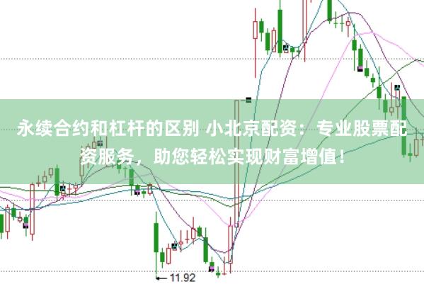 永续合约和杠杆的区别 小北京配资:专业股票配资服务,助您轻松实现财富增值!