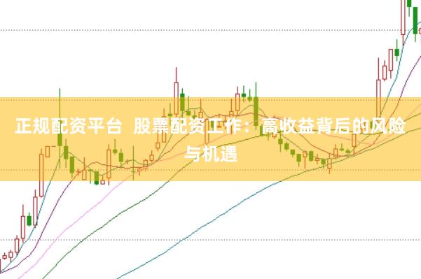 正规配资平台  股票配资工作:高收益背后的风险与机遇