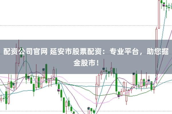 配资公司官网 延安市股票配资:专业平台,助您掘金股市!