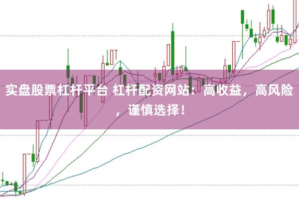 实盘股票杠杆平台 杠杆配资网站:高收益,高风险,谨慎选择!
