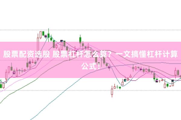 股票配资选股 股票杠杆怎么算?一文搞懂杠杆计算公式!