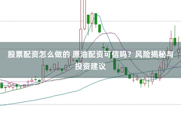 股票配资怎么做的 原油配资可信吗?风险揭秘与投资建议