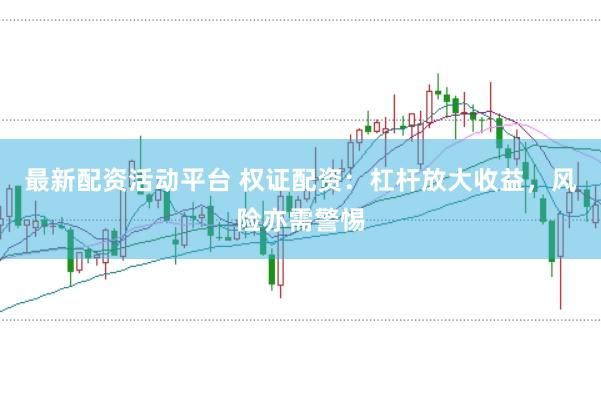 最新配资活动平台 权证配资:杠杆放大收益,风险亦需警惕