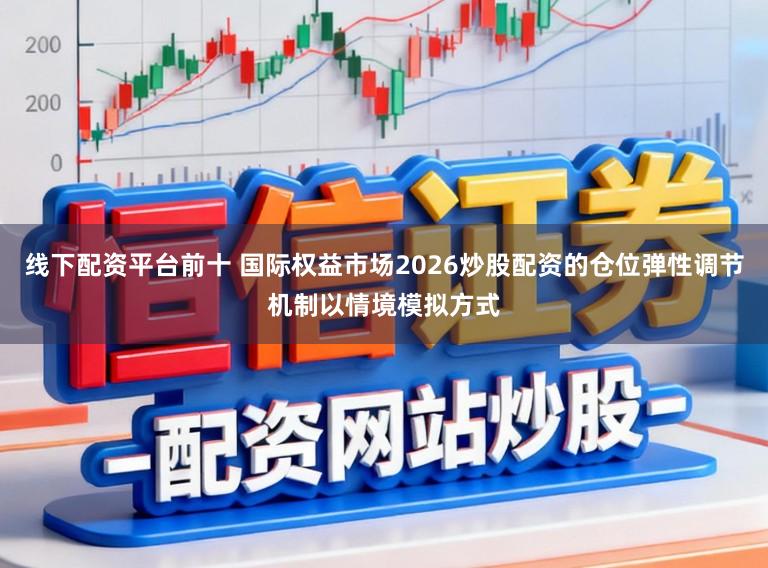 线下配资平台前十 国际权益市场2026炒股配资的仓位弹性调节机制以情境模拟方式