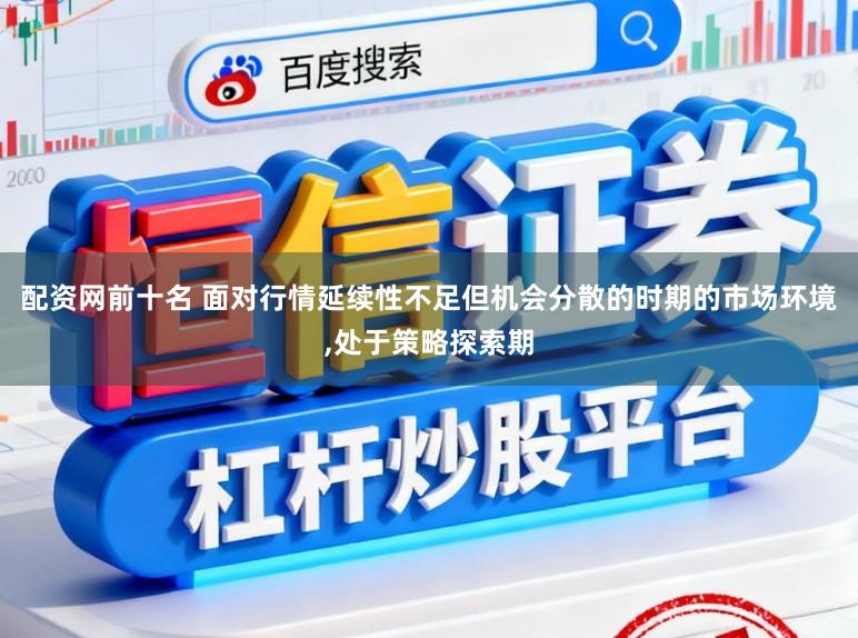配资网前十名 面对行情延续性不足但机会分散的时期的市场环境,处于策略探索期