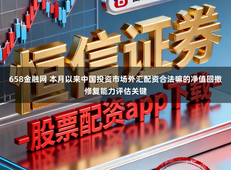 658金融网 本月以来中国投资市场外汇配资合法嘛的净值回撤修复能力评估关键