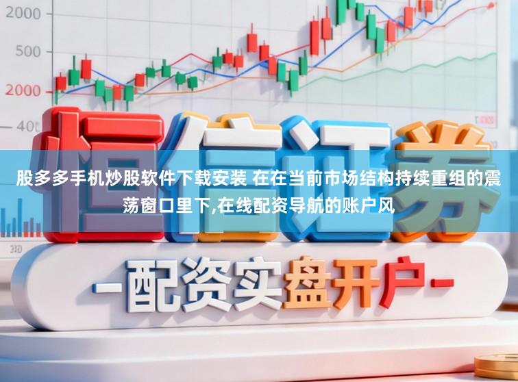 股多多手机炒股软件下载安装 在在当前市场结构持续重组的震荡窗口里下，在线配资导航的账户风