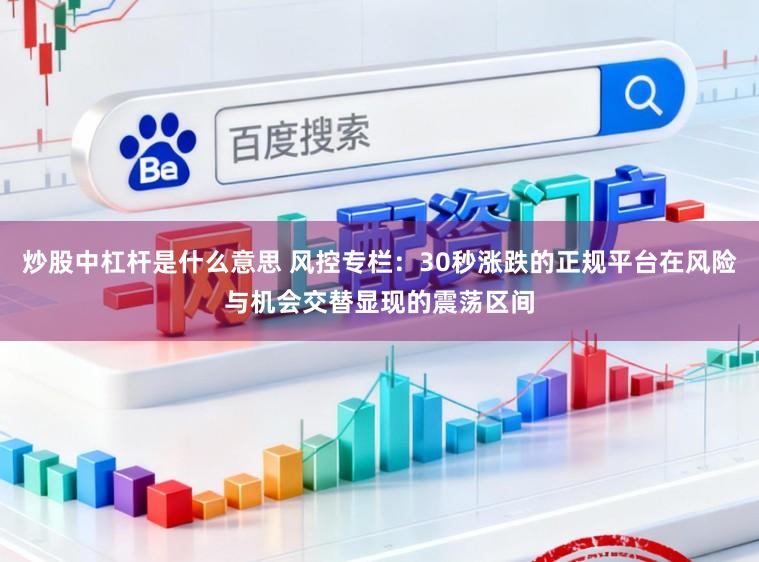 炒股中杠杆是什么意思 风控专栏：30秒涨跌的正规平台在风险与机会交替显现的震荡区间
