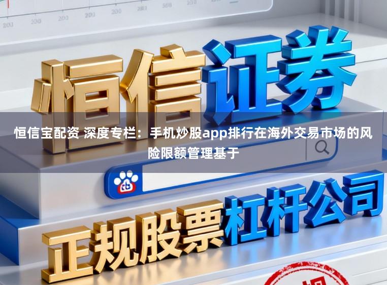 恒信宝配资 深度专栏：手机炒股app排行在海外交易市场的风险限额管理基于