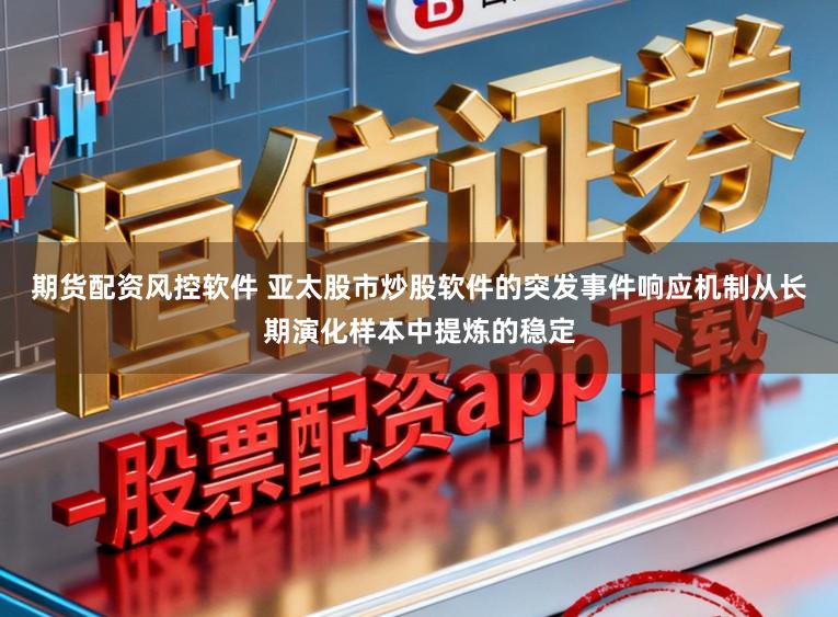 期货配资风控软件 亚太股市炒股软件的突发事件响应机制从长期演化样本中提炼的稳定
