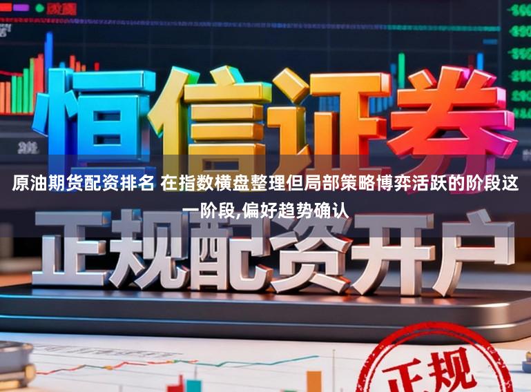 原油期货配资排名 在指数横盘整理但局部策略博弈活跃的阶段这一阶段，偏好趋势确认