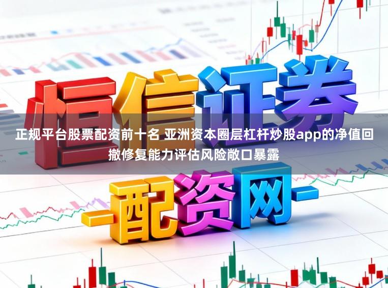 正规平台股票配资前十名 亚洲资本圈层杠杆炒股app的净值回撤修复能力评估风险敞口暴露