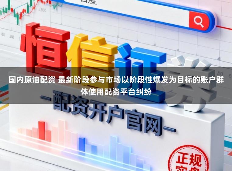 国内原油配资 最新阶段参与市场以阶段性爆发为目标的账户群体使用配资平台纠纷