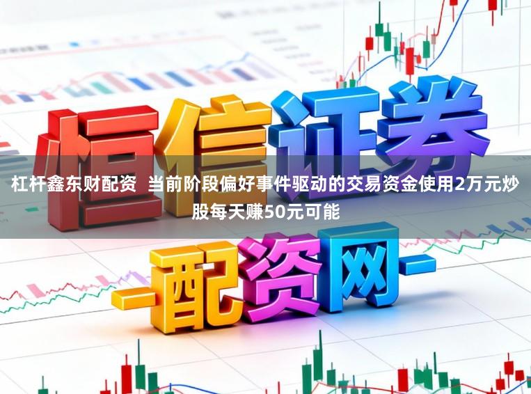 杠杆鑫东财配资  当前阶段偏好事件驱动的交易资金使用2万元炒股每天赚50元可能