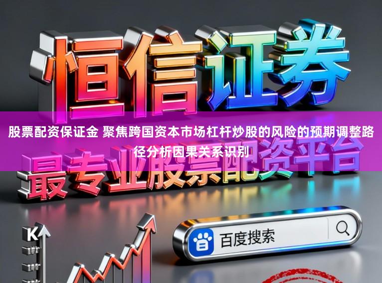 股票配资保证金 聚焦跨国资本市场杠杆炒股的风险的预期调整路径分析因果关系识别