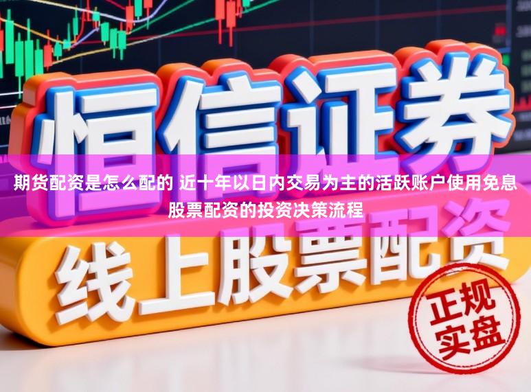 期货配资是怎么配的 近十年以日内交易为主的活跃账户使用免息股票配资的投资决策流程