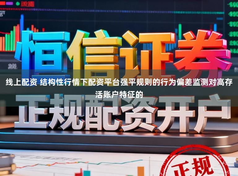 线上配资 结构性行情下配资平台强平规则的行为偏差监测对高存活账户特征的