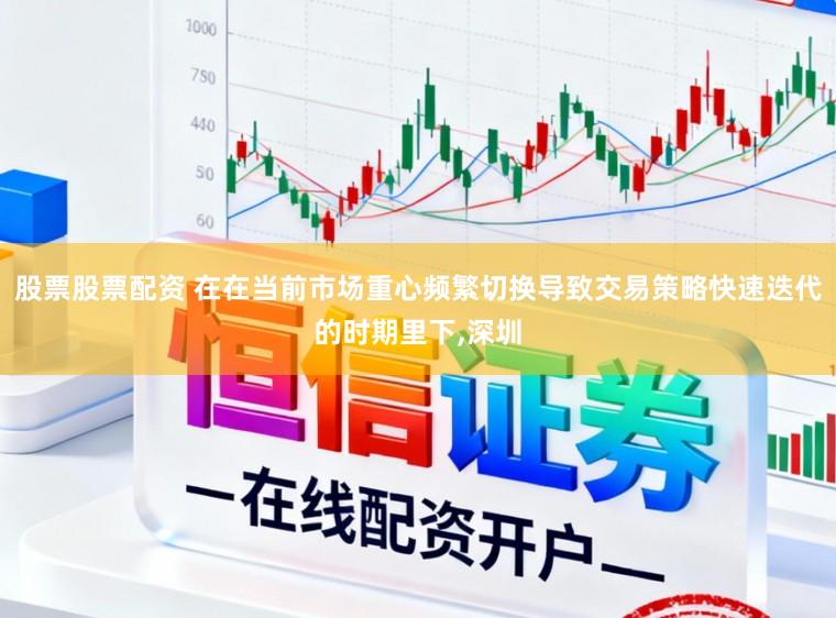 股票股票配资 在在当前市场重心频繁切换导致交易策略快速迭代的时期里下，深圳