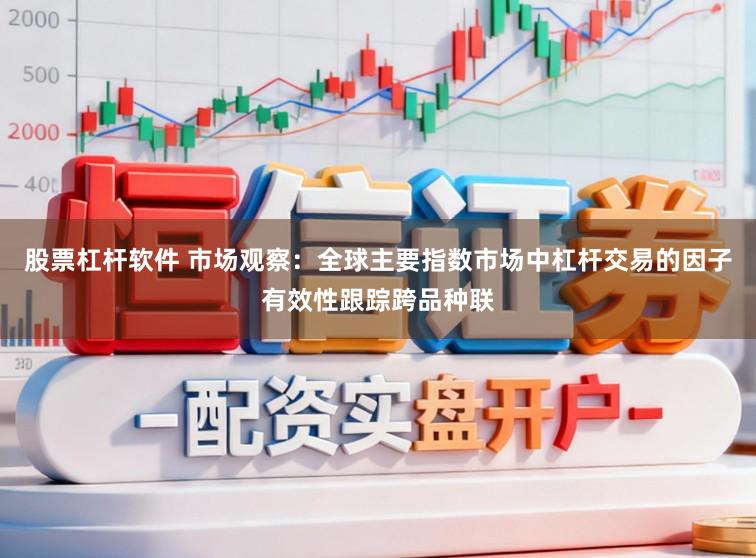 股票杠杆软件 市场观察：全球主要指数市场中杠杆交易的因子有效性跟踪跨品种联