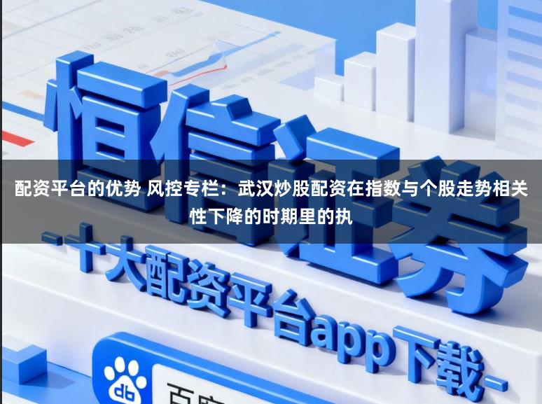 配资平台的优势 风控专栏：武汉炒股配资在指数与个股走势相关性下降的时期里的执