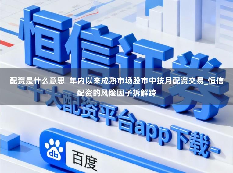 配资是什么意思  年内以来成熟市场股市中按月配资交易_恒信配资的风险因子拆解跨