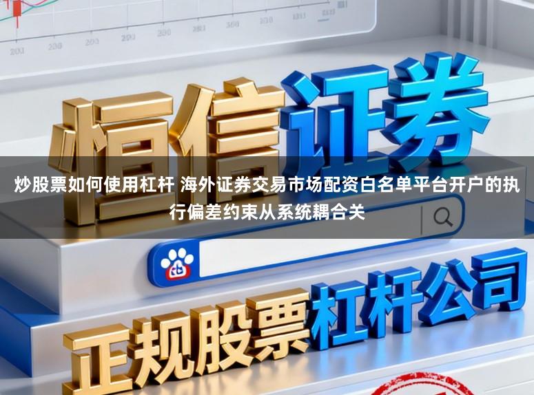 炒股票如何使用杠杆 海外证券交易市场配资白名单平台开户的执行偏差约束从系统耦合关
