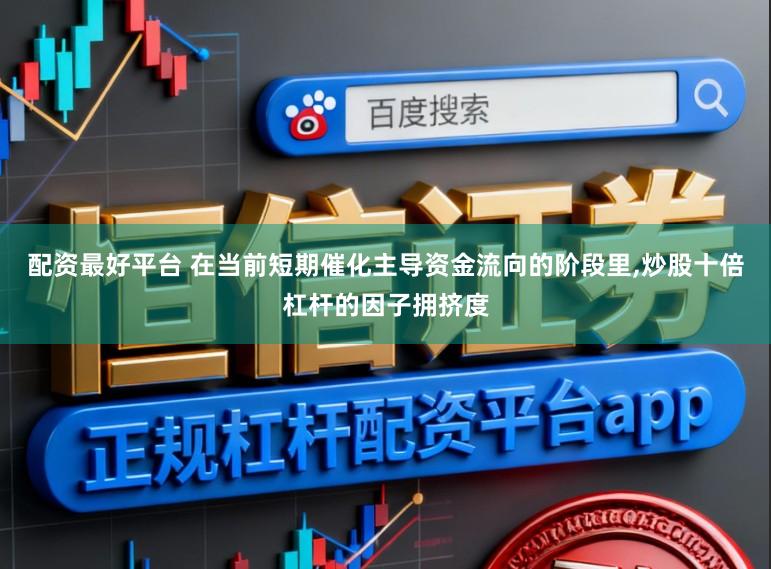 配资最好平台 在当前短期催化主导资金流向的阶段里,炒股十倍杠杆的因子拥挤度
