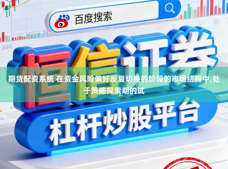 期货配资系统 在资金风险偏好反复切换的阶段的市场结构中,处于策略探索期的试