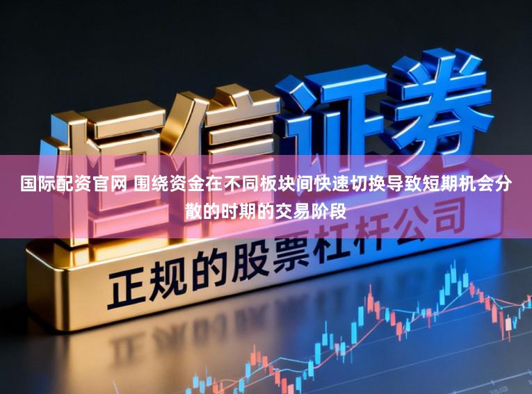 国际配资官网 围绕资金在不同板块间快速切换导致短期机会分散的时期的交易阶段