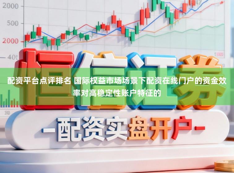 配资平台点评排名 国际权益市场场景下配资在线门户的资金效率对高稳定性账户特征的