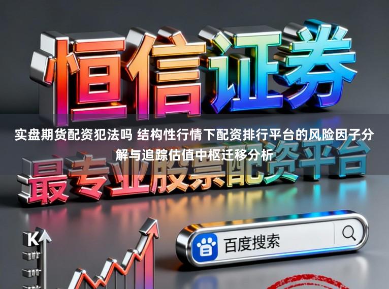 实盘期货配资犯法吗 结构性行情下配资排行平台的风险因子分解与追踪估值中枢迁移分析