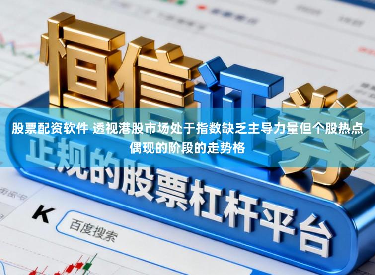 股票配资软件 透视港股市场处于指数缺乏主导力量但个股热点偶现的阶段的走势格