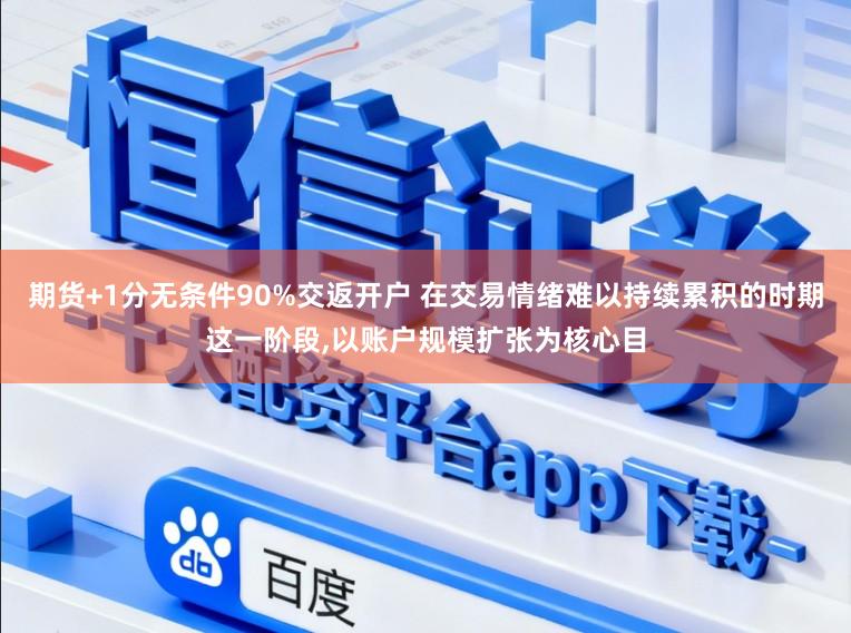 期货+1分无条件90%交返开户 在交易情绪难以持续累积的时期这一阶段，以账户规模扩张为核心目