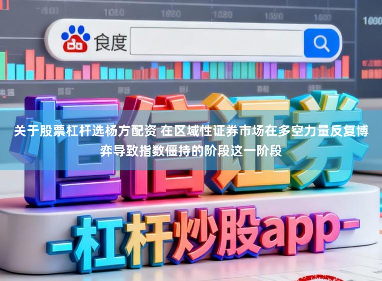 关于股票杠杆选杨方配资 在区域性证券市场在多空力量反复博弈导致指数僵持的阶段这一阶段
