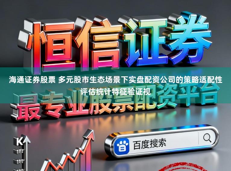 海通证券股票 多元股市生态场景下实盘配资公司的策略适配性评估统计特征验证视