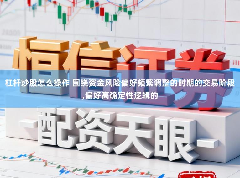 杠杆炒股怎么操作 围绕资金风险偏好频繁调整的时期的交易阶段,偏好高确定性逻辑的