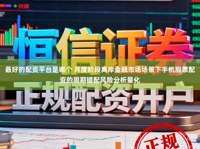 最好的配资平台是哪个 月度阶段离岸金融市场场景下手机股票配资的周期错配风险分析量化
