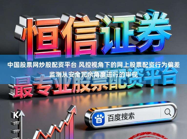 中国股票网炒股配资平台 风控视角下的网上股票配资行为偏差监测从安全冗余角度进行的审视