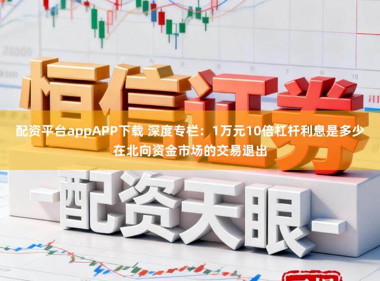 配资平台appAPP下载 深度专栏:1万元10倍杠杆利息是多少在北向资金市场的交易退出