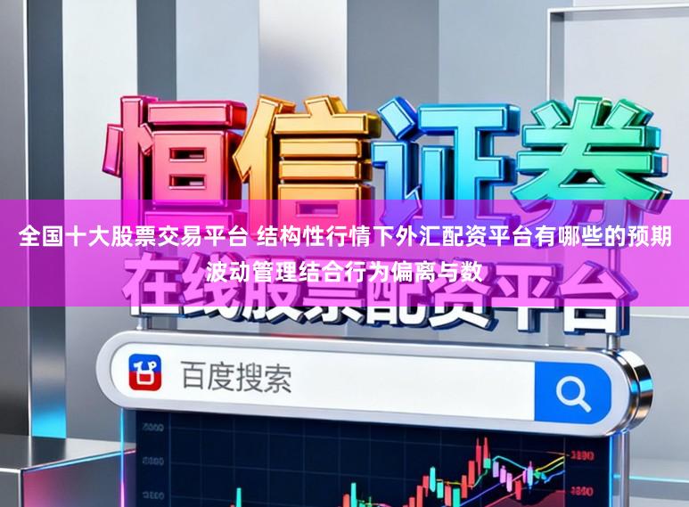 全国十大股票交易平台 结构性行情下外汇配资平台有哪些的预期波动管理结合行为偏离与数