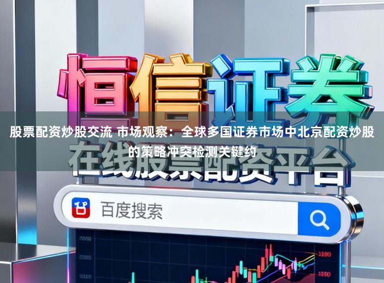 股票配资炒股交流 市场观察:全球多国证券市场中北京配资炒股的策略冲突检测关键约