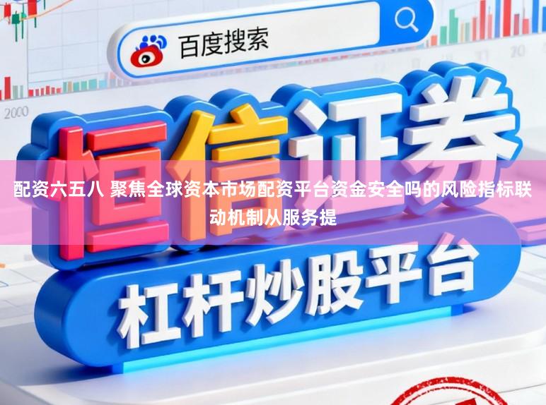 配资六五八 聚焦全球资本市场配资平台资金安全吗的风险指标联动机制从服务提