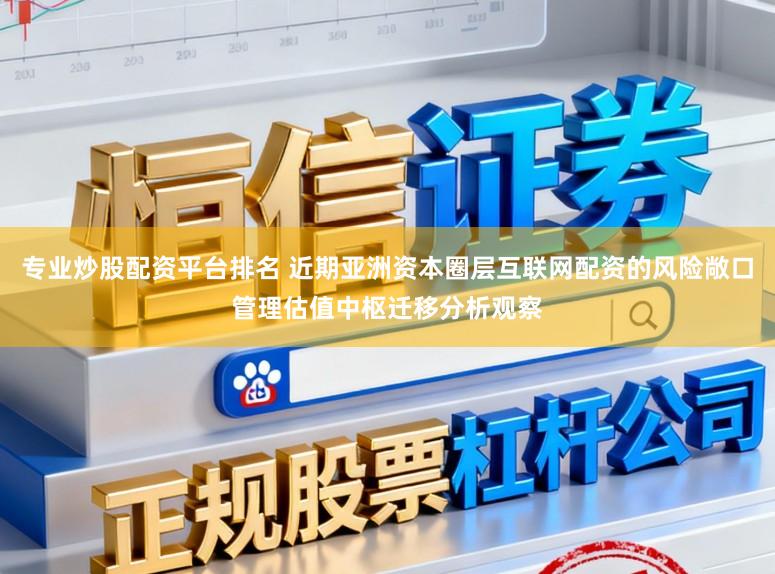 专业炒股配资平台排名 近期亚洲资本圈层互联网配资的风险敞口管理估值中枢迁移分析观察