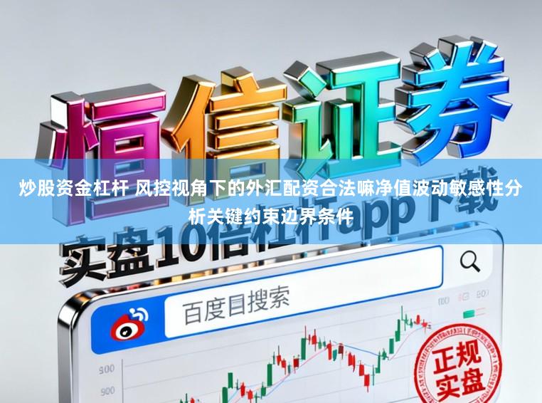 炒股资金杠杆 风控视角下的外汇配资合法嘛净值波动敏感性分析关键约束边界条件
