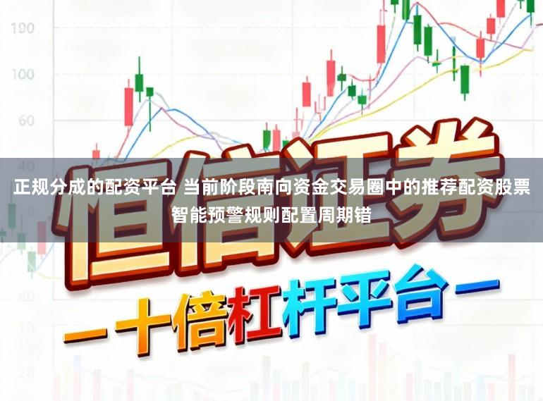 正规分成的配资平台 当前阶段南向资金交易圈中的推荐配资股票智能预警规则配置周期错