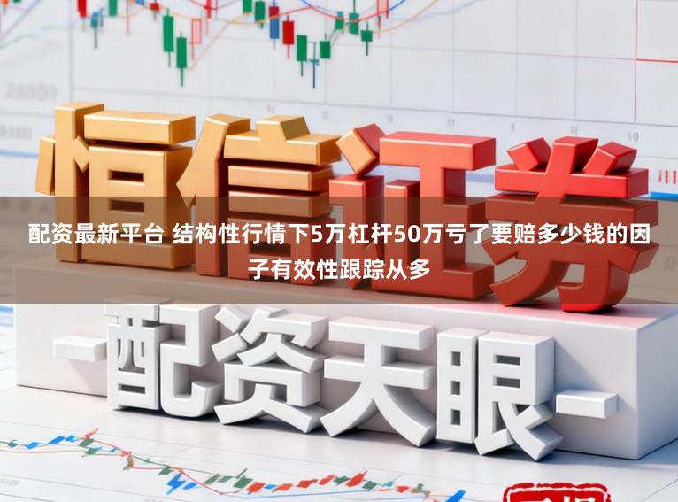 配资最新平台 结构性行情下5万杠杆50万亏了要赔多少钱的因子有效性跟踪从多