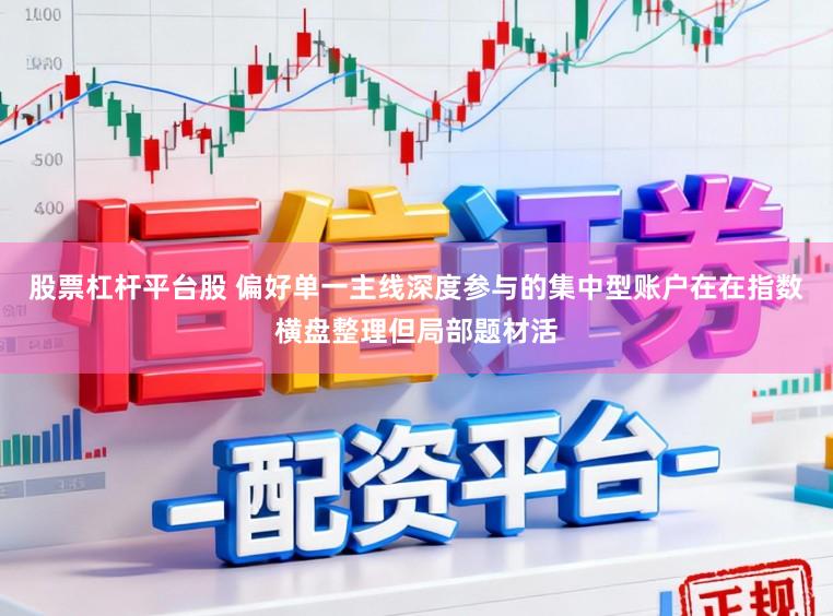 股票杠杆平台股 偏好单一主线深度参与的集中型账户在在指数横盘整理但局部题材活