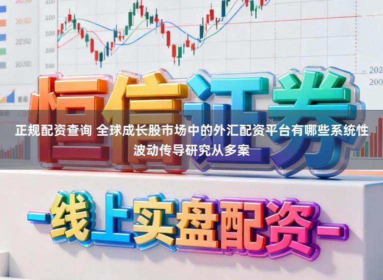 正规配资查询 全球成长股市场中的外汇配资平台有哪些系统性波动传导研究从多案