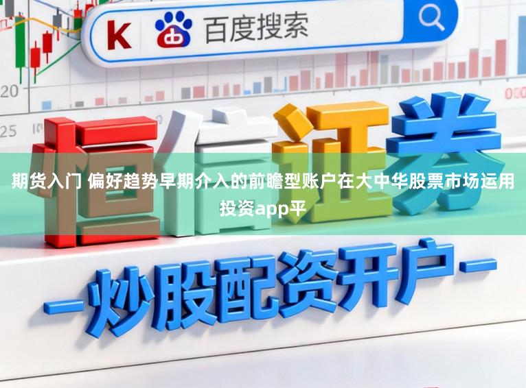 期货入门 偏好趋势早期介入的前瞻型账户在大中华股票市场运用投资app平