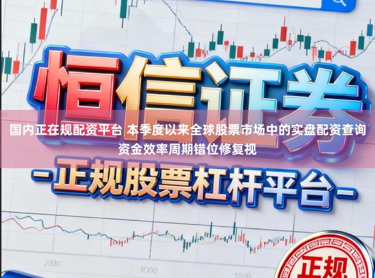 国内正在规配资平台 本季度以来全球股票市场中的实盘配资查询资金效率周期错位修复视